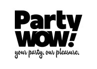 PARTY WOW! YOUR PARTY. OUR PLEASURE.
