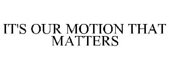 IT'S OUR MOTION THAT MATTERS