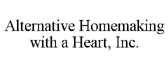 ALTERNATIVE HOMEMAKING WITH A HEART, INC.