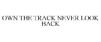 OWN THE TRACK NEVER LOOK BACK