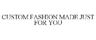 CUSTOM FASHION MADE JUST FOR YOU