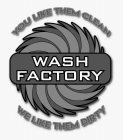 YOU LIKE THEM CLEAN WASH FACTORY WE LIKE THEM DIRTY
