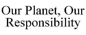 OUR PLANET, OUR RESPONSIBILITY