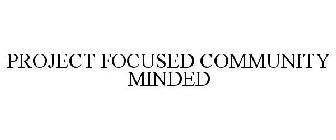 PROJECT FOCUSED COMMUNITY MINDED