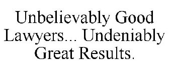 UNBELIEVABLY GOOD LAWYERS... UNDENIABLY GREAT RESULTS.