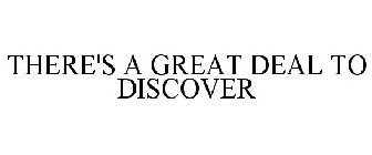 THERE'S A GREAT DEAL TO DISCOVER