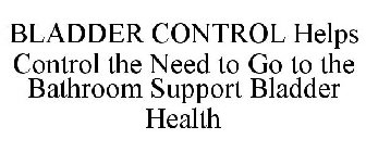 BLADDER CONTROL HELPS CONTROL THE NEED TO GO TO THE BATHROOM SUPPORT BLADDER HEALTH