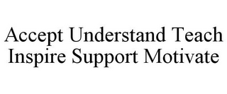 ACCEPT UNDERSTAND TEACH INSPIRE SUPPORT MOTIVATE