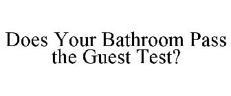 DOES YOUR BATHROOM PASS THE GUEST TEST?