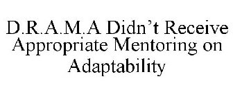 D.R.A.M.A DIDN'T RECEIVE APPROPRIATE MENTORING ON ADAPTABILITY