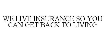 WE LIVE INSURANCE SO YOU CAN GET BACK TO LIVING
