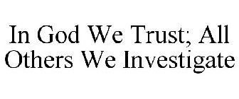 IN GOD WE TRUST; ALL OTHERS WE INVESTIGATE