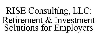 RISE CONSULTING, LLC: RETIREMENT & INVESTMENT SOLUTIONS FOR EMPLOYERS