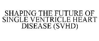 SHAPING THE FUTURE OF SINGLE VENTRICLE HEART DISEASE (SVHD)