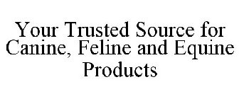 YOUR TRUSTED SOURCE FOR CANINE, FELINE AND EQUINE PRODUCTS