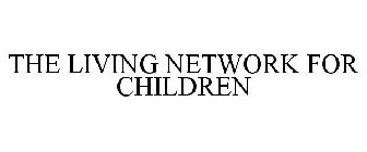 THE LIVING NETWORK FOR CHILDREN