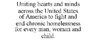 UNITING HEARTS AND MINDS ACROSS THE UNITED STATES OF AMERICA TO FIGHT AND END CHRONIC HOMELESSNESS FOR EVERY MAN, WOMAN AND CHILD.