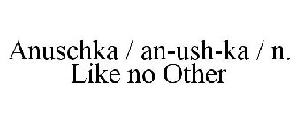 ANUSCHKA / AN-USH-KA / N. LIKE NO OTHER