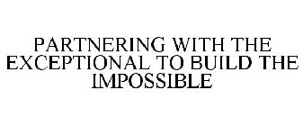 PARTNERING WITH THE EXCEPTIONAL TO BUILDTHE IMPOSSIBLE