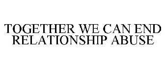 TOGETHER WE CAN END RELATIONSHIP ABUSE