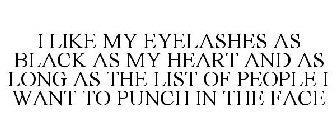 I LIKE MY EYELASHES AS BLACK AS MY HEART AND AS LONG AS THE LIST OF PEOPLE I WANT TO PUNCH IN THE FACE