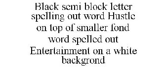BLACK SEMI BLOCK LETTER SPELLING OUT WORD HUSTLE ON TOP OF SMALLER FOND WORD SPELLED OUT ENTERTAINMENT ON A WHITE BACKGROND