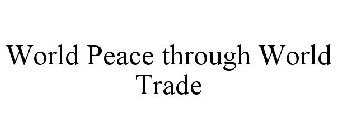 WORLD PEACE THROUGH WORLD TRADE