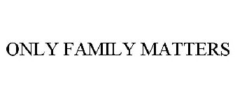 ONLY FAMILY MATTERS