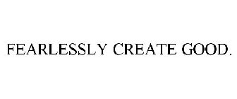 FEARLESSLY CREATE GOOD.