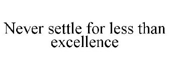NEVER SETTLE FOR LESS THAN EXCELLENCE
