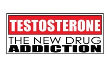 TESTOSTERONE THE NEW DRUG ADDICTION