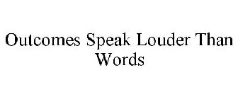 OUTCOMES SPEAK LOUDER THAN WORDS
