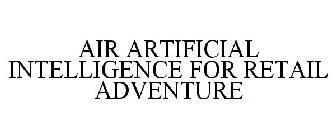 AIR ARTIFICIAL INTELLIGENCE FOR RETAIL ADVENTURE