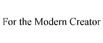 FOR THE MODERN CREATOR