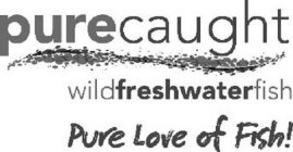 PURECAUGHT WILDFRESHWATERFISH PURE LOVE OF FISH!