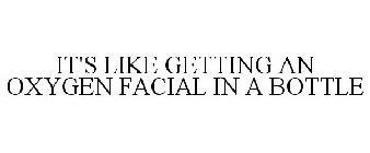 IT'S LIKE GETTING AN OXYGEN FACIAL IN ABOTTLE