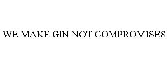 WE MAKE GIN NOT COMPROMISES