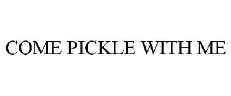 COME PICKLE WITH ME