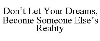 DON'T LET YOUR DREAMS, BECOME SOMEONE ELSE'S REALITY