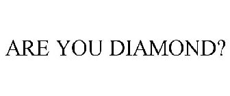 ARE YOU DIAMOND?
