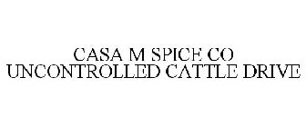 CASA M SPICE CO UNCONTROLLED CATTLE DRIVE