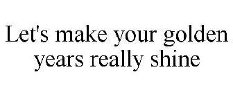 LET'S MAKE YOUR GOLDEN YEARS REALLY SHINE