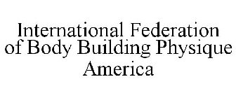 INTERNATIONAL FEDERATION OF BODY BUILDING PHYSIQUE AMERICA