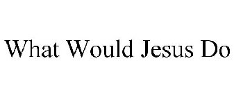 WHAT WOULD JESUS DO