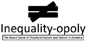 ? INEQUALITY-OPOLY THE BOARD GAME OF STRUCTURAL RACISM AND SEXISM IN AMERICA