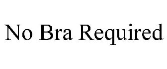 NO BRA REQUIRED