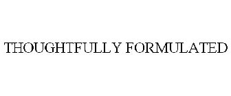 THOUGHTFULLY FORMULATED