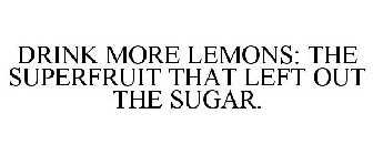 DRINK MORE LEMONS: THE SUPERFRUIT THAT LEFT OUT THE SUGAR.