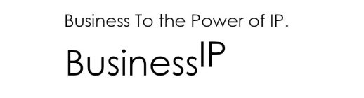 BUSINESS TO THE POWER OF IP. BUSINESS IP