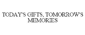TODAY'S GIFTS, TOMORROW'S MEMORIES